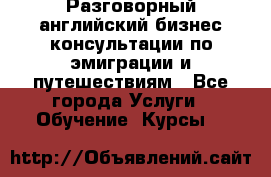 Разговорный английский бизнес консультации по эмиграции и путешествиям - Все города Услуги » Обучение. Курсы   